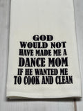 God would not have made me a dance mom if he wanted me to cook and clean kitchen towel