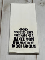 God would not have made me a dance mom if he wanted me to cook and clean kitchen towel